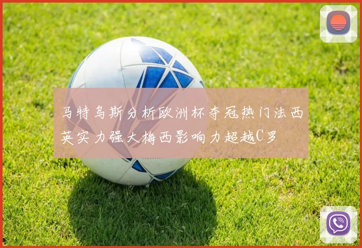 马特乌斯分析欧洲杯夺冠热门法西英实力强大梅西影响力超越C罗