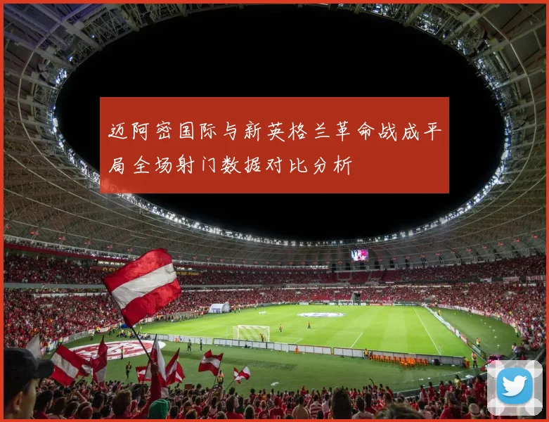 迈阿密国际与新英格兰革命战成平局全场射门数据对比分析