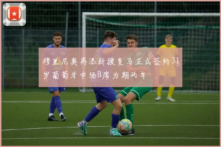 穆里尼奥再添新援皇马正式签约31岁葡萄牙中场B席为期两年
