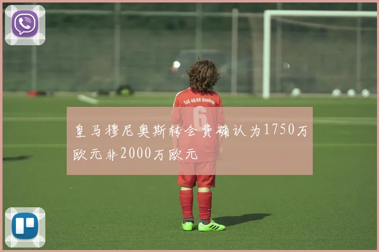 皇马穆尼奥斯转会费确认为1750万欧元非2000万欧元